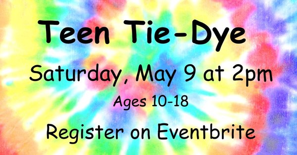 Image with tie-dye background reading "Teen Tie-Dye, Saturday May 9 at 2pm, Ages 10-18, Register on Eventbrite" in black text
